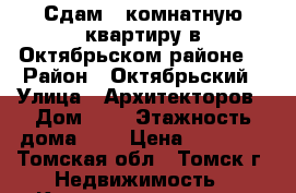 Сдам 1 комнатную квартиру в Октябрьском районе  › Район ­ Октябрьский › Улица ­ Архитекторов › Дом ­ 4 › Этажность дома ­ 8 › Цена ­ 11 000 - Томская обл., Томск г. Недвижимость » Квартиры аренда   